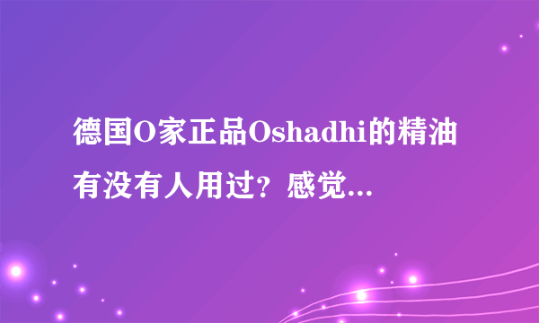 德国O家正品Oshadhi的精油有没有人用过？感觉怎么样？