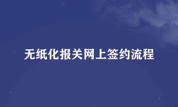 无纸化报关网上签约流程