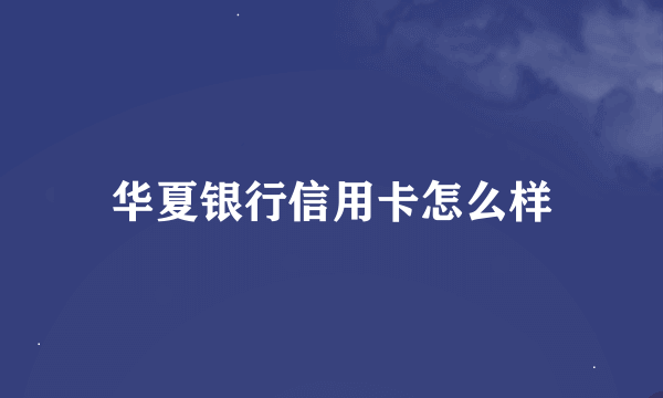 华夏银行信用卡怎么样