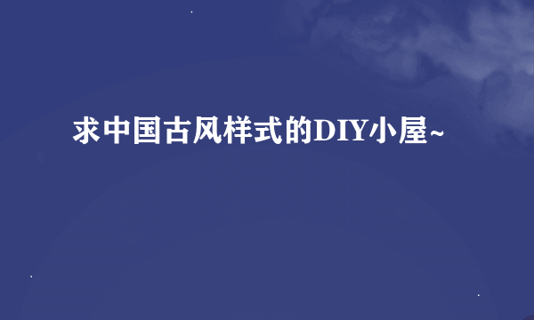 求中国古风样式的DIY小屋~