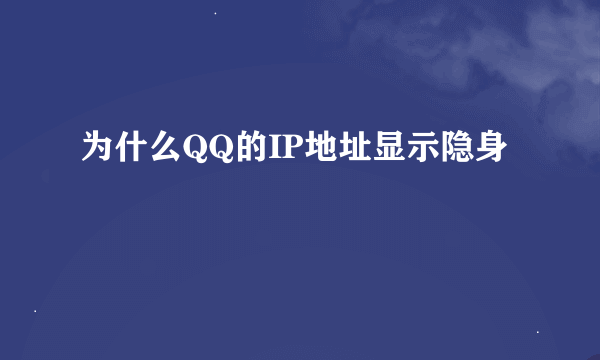 为什么QQ的IP地址显示隐身