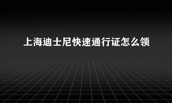 上海迪士尼快速通行证怎么领