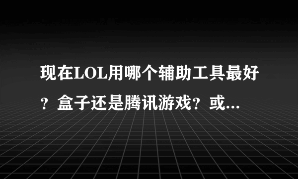 现在LOL用哪个辅助工具最好？盒子还是腾讯游戏？或者更好的？