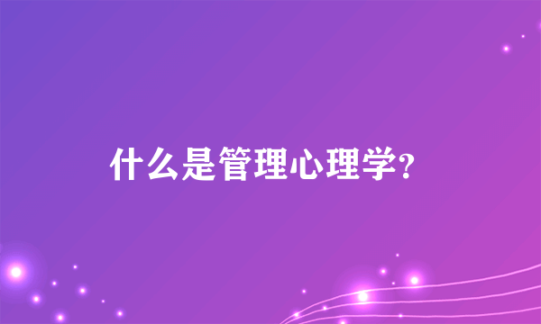 什么是管理心理学？