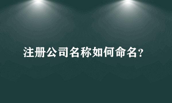 注册公司名称如何命名？