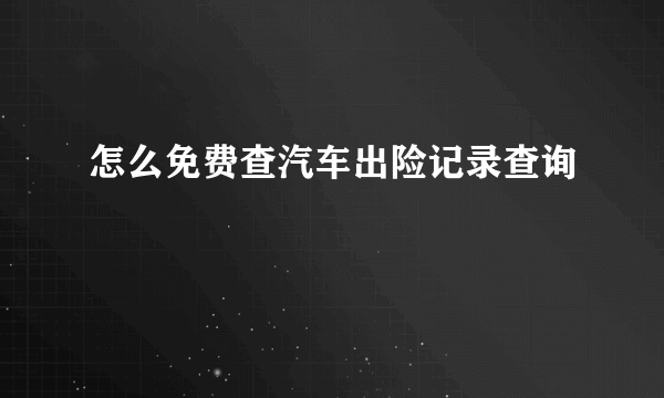 怎么免费查汽车出险记录查询