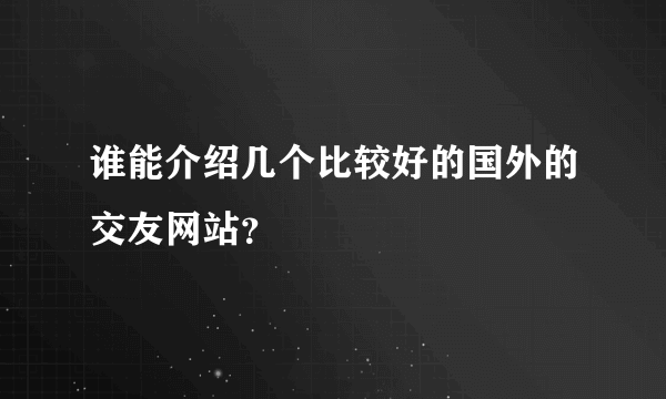 谁能介绍几个比较好的国外的交友网站？