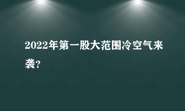 2022年第一股大范围冷空气来袭？