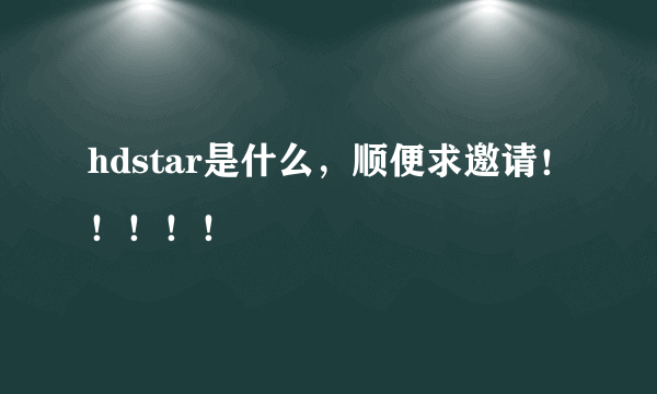 hdstar是什么，顺便求邀请！！！！！