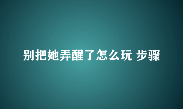 别把她弄醒了怎么玩 步骤