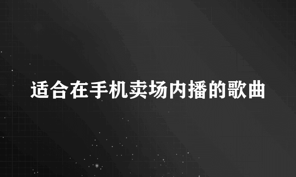 适合在手机卖场内播的歌曲