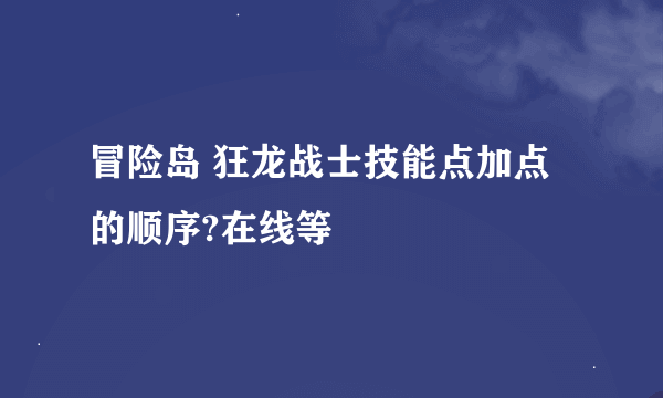 冒险岛 狂龙战士技能点加点的顺序?在线等