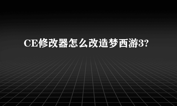 CE修改器怎么改造梦西游3?