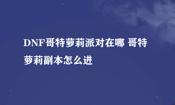 DNF哥特萝莉派对在哪 哥特萝莉副本怎么进