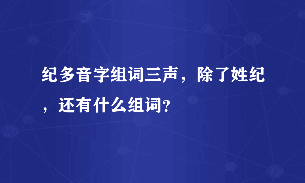 纪多音字组词三声，除了姓纪，还有什么组词？