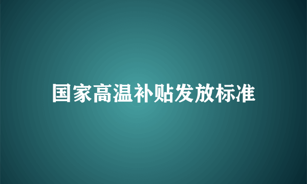 国家高温补贴发放标准