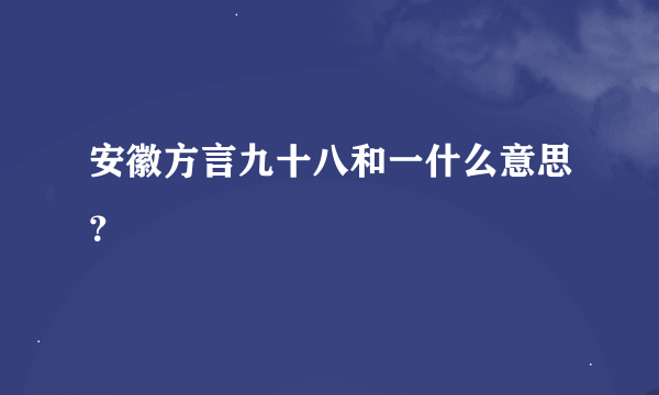 安徽方言九十八和一什么意思？