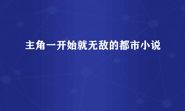 主角一开始就无敌的都市小说