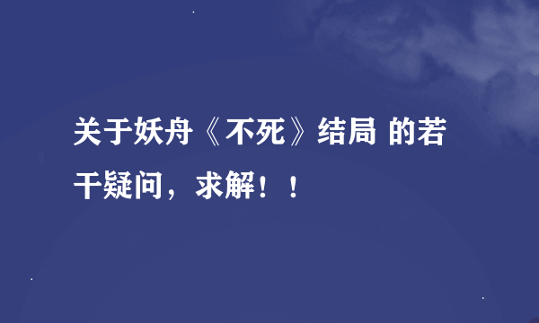 关于妖舟《不死》结局 的若干疑问，求解！！