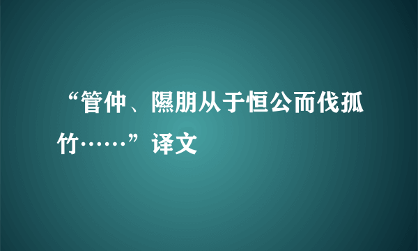 “管仲、隰朋从于恒公而伐孤竹……”译文