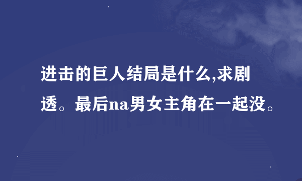 进击的巨人结局是什么,求剧透。最后na男女主角在一起没。