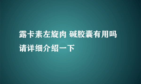 露卡素左旋肉 碱胶囊有用吗请详细介绍一下