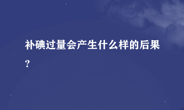 补碘过量会产生什么样的后果？