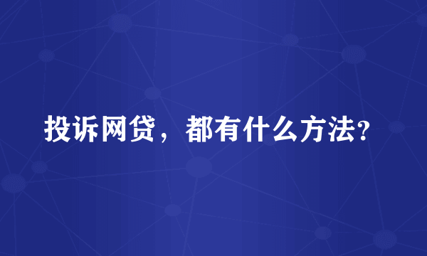 投诉网贷，都有什么方法？