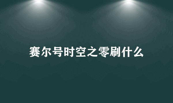 赛尔号时空之零刷什么