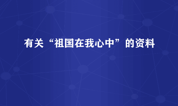 有关“祖国在我心中”的资料