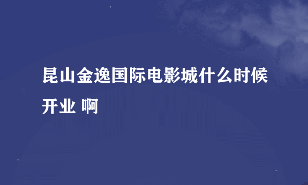 昆山金逸国际电影城什么时候开业 啊