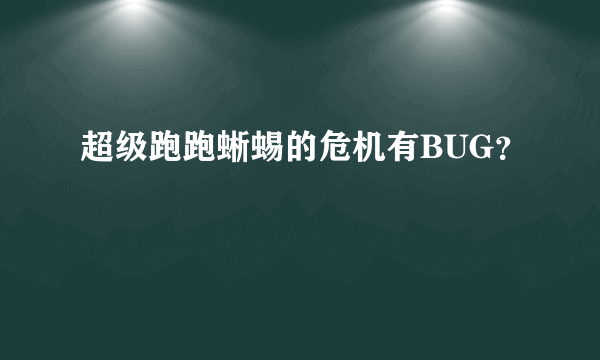 超级跑跑蜥蜴的危机有BUG？