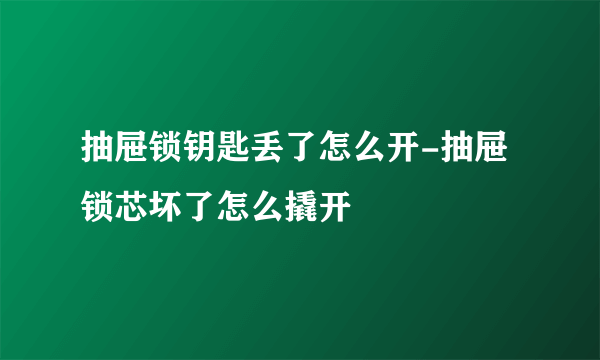 抽屉锁钥匙丢了怎么开-抽屉锁芯坏了怎么撬开