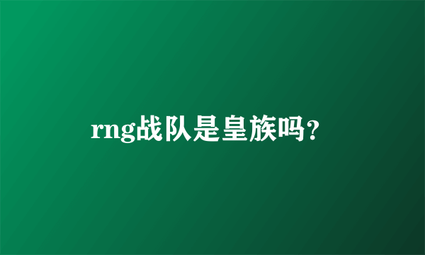 rng战队是皇族吗？