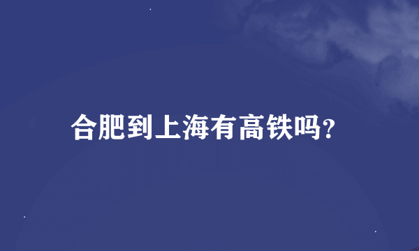 合肥到上海有高铁吗？