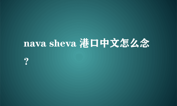 nava sheva 港口中文怎么念？