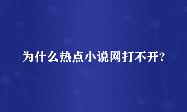 为什么热点小说网打不开?