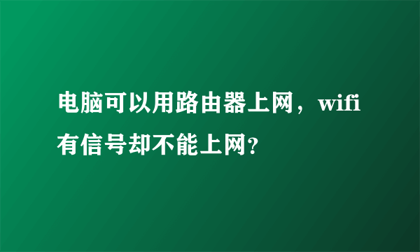 电脑可以用路由器上网，wifi有信号却不能上网？