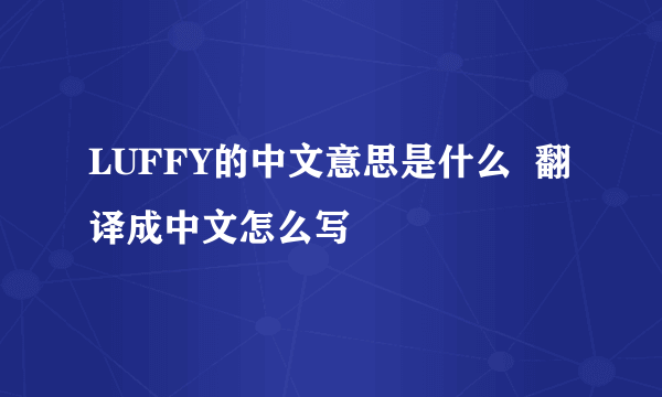 LUFFY的中文意思是什么  翻译成中文怎么写