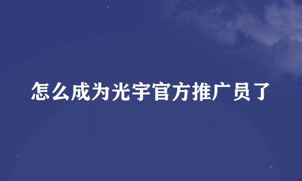 怎么成为光宇官方推广员了