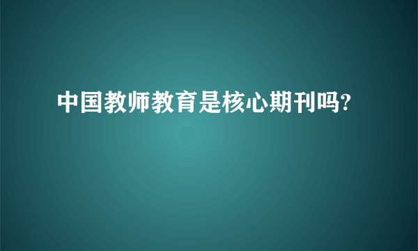 中国教师教育是核心期刊吗?