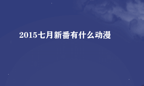 2015七月新番有什么动漫