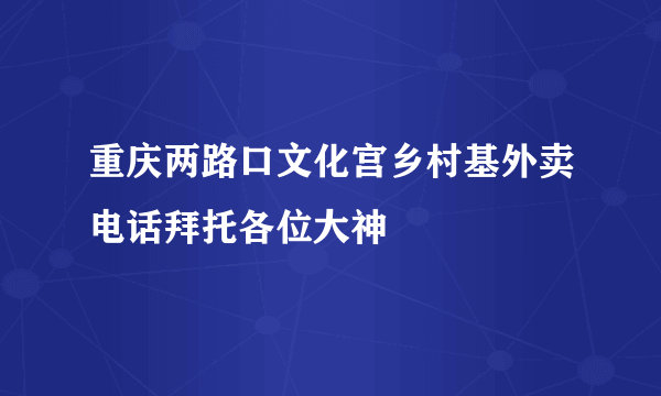 重庆两路口文化宫乡村基外卖电话拜托各位大神