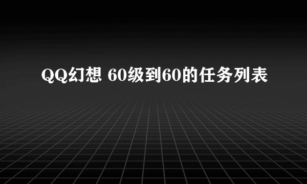 QQ幻想 60级到60的任务列表