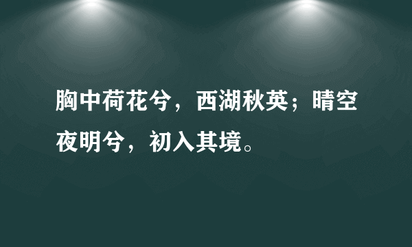 胸中荷花兮，西湖秋英；晴空夜明兮，初入其境。