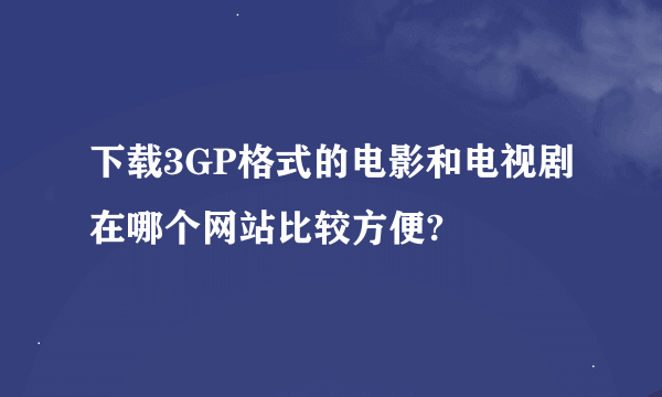 下载3GP格式的电影和电视剧在哪个网站比较方便?