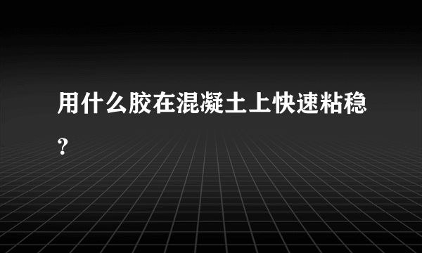 用什么胶在混凝土上快速粘稳？