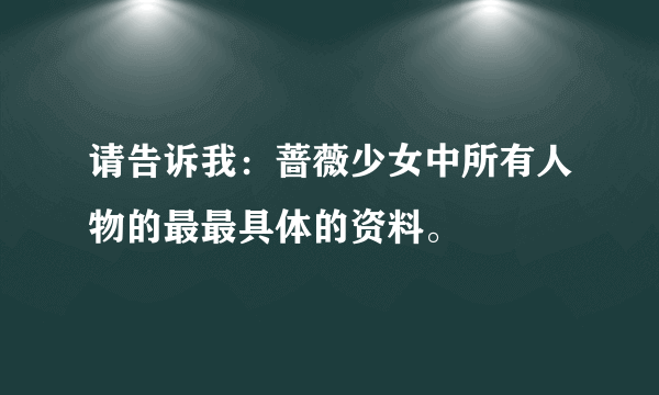 请告诉我：蔷薇少女中所有人物的最最具体的资料。