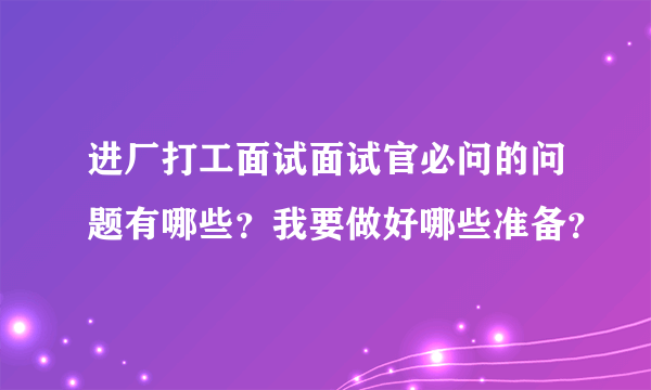 进厂打工面试面试官必问的问题有哪些？我要做好哪些准备？