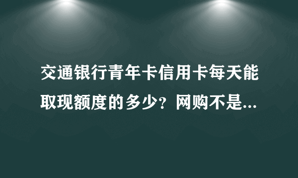 交通银行青年卡信用卡每天能取现额度的多少？网购不是一个商家的合并付款算一笔交易吗？可以分期吗？